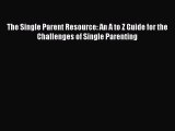 Read The Single Parent Resource: An A to Z Guide for the Challenges of Single Parenting Ebook