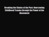 Read Breaking the Chains of the Past: Overcoming Childhood Trauma through the Power of the