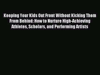 Read Keeping Your Kids Out Front Without Kicking Them From Behind: How to Nurture High-Achieving