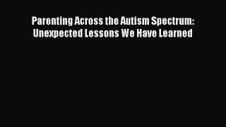 Download Parenting Across the Autism Spectrum: Unexpected Lessons We Have Learned Ebook Free