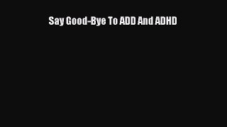 Read Say Good-Bye To ADD And ADHD Ebook Free