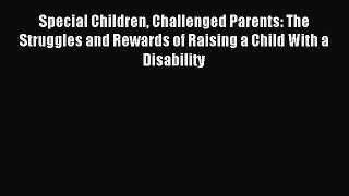 Download Special Children Challenged Parents: The Struggles and Rewards of Raising a Child