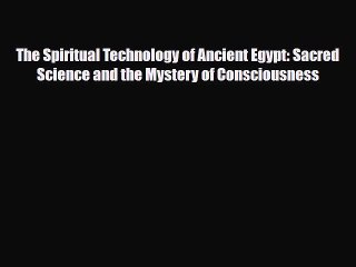 [PDF] The Spiritual Technology of Ancient Egypt: Sacred Science and the Mystery of Consciousness