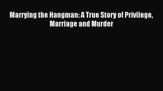 Read Marrying the Hangman: A True Story of Privilege Marriage and Murder Ebook Free