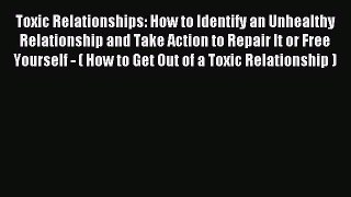 Read Toxic Relationships: How to Identify an Unhealthy Relationship and Take Action to Repair