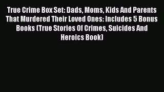 Download True Crime Box Set: Dads Moms Kids And Parents That Murdered Their Loved Ones: Includes