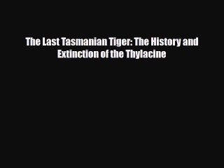 Download The Last Tasmanian Tiger: The History and Extinction of the Thylacine Read Online