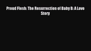 Read Proud Flesh: The Resurrection of Baby B: A Love Story PDF Online