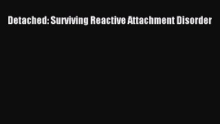 Read Detached: Surviving Reactive Attachment Disorder Ebook Free