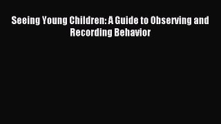 Read Seeing Young Children: A Guide to Observing and Recording Behavior PDF Online