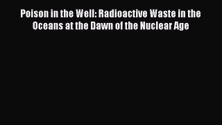 PDF Poison in the Well: Radioactive Waste in the Oceans at the Dawn of the Nuclear Age Ebook