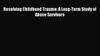 Download Resolving Childhood Trauma: A Long-Term Study of Abuse Survivors Ebook Free