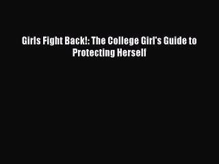 Download Girls Fight Back!: The College Girl's Guide to Protecting Herself Ebook Online