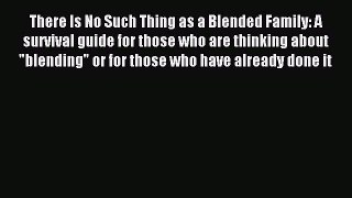 Read There Is No Such Thing as a Blended Family: A survival guide for those who are thinking