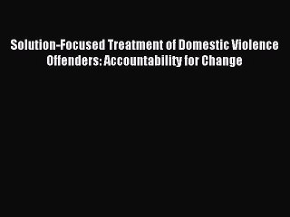 Read Solution-Focused Treatment of Domestic Violence Offenders: Accountability for Change Ebook