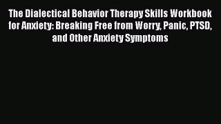 Read The Dialectical Behavior Therapy Skills Workbook for Anxiety: Breaking Free from Worry