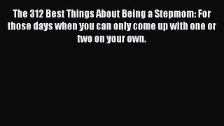 Download The 312 Best Things About Being a Stepmom: For those days when you can only come up