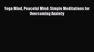 Download Yoga Mind Peaceful Mind: Simple Meditations for Overcoming Anxiety PDF Free