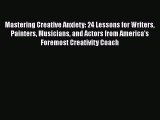 Read Mastering Creative Anxiety: 24 Lessons for Writers Painters Musicians and Actors from