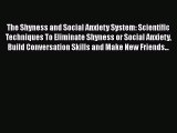 Read The Shyness and Social Anxiety System: Scientific Techniques To Eliminate Shyness or Social