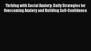 Read Thriving with Social Anxiety: Daily Strategies for Overcoming Anxiety and Building Self-Confidence