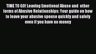 Read TIME TO GO! Leaving Emotional Abuse and  other forms of Abusive Relationships: Your guide