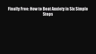 Read Finally Free: How to Beat Anxiety in Six Simple Steps Ebook Free