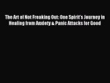 Read The Art of Not Freaking Out: One Spirit's Journey in Healing from Anxiety & Panic Attacks