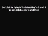 Read Don't Tell Me Flying Is The Safest Way To Travel!: A fun self-help book for fearful flyers