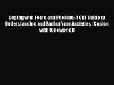Read Coping with Fears and Phobias: A CBT Guide to Understanding and Facing Your Anxieties