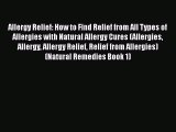 Read Allergy Relief: How to Find Relief from All Types of Allergies with Natural Allergy Cures