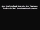 Read Acne Cure Handbook: Surprising Acne Treatments That Actually Work (Cure Acne Cure Treatment)