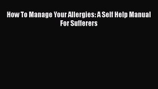 Read How To Manage Your Allergies: A Self Help Manual For Sufferers Ebook Free