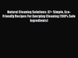 Read Natural Cleaning Solutions: 37  Simple Eco-Friendly Recipes For Everyday Cleaning (100%