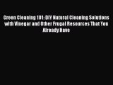 Download Green Cleaning 101: DIY Natural Cleaning Solutions with Vinegar and Other Frugal Resources