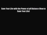 Read Save Your Life with the Power of pH Balance (How to Save Your Life) Ebook Free