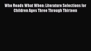 [PDF] Who Reads What When: Literature Selections for Children Ages Three Through Thirteen Read