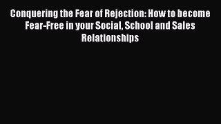 Read Conquering the Fear of Rejection: How to become Fear-Free in your Social School and Sales