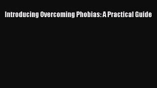 Download Introducing Overcoming Phobias: A Practical Guide PDF Online