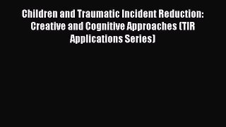 Read Children and Traumatic Incident Reduction: Creative and Cognitive Approaches (TIR Applications
