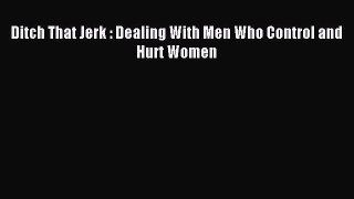 Read Ditch That Jerk : Dealing With Men Who Control and Hurt Women Ebook Free