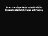 Read Depression: Experience Instant Relief in Overcoming Anxiety Shyness and Phobias Ebook