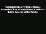 Read Trust Your Intuition: 25 Natural Medicine Confessions From Influential Women Who Choose