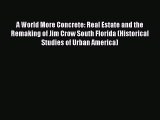 Download A World More Concrete: Real Estate and the Remaking of Jim Crow South Florida (Historical