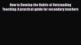 PDF How to Develop the Habits of Outstanding Teaching: A practical guide for secondary teachers