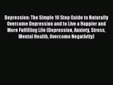 Read Depression: The Simple 10 Step Guide to Naturally Overcome Depression and to Live a Happier