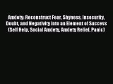 Download Anxiety: Reconstruct Fear Shyness Insecurity Doubt and Negativity into an Element