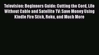 Download Television: Beginners Guide: Cutting the Cord Life Without Cable and Satellite TV:
