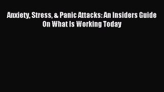 Download Anxiety Stress & Panic Attacks: An Insiders Guide On What Is Working Today PDF Free