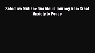 Read Selective Mutism: One Man's Journey from Great Anxiety to Peace Ebook Online